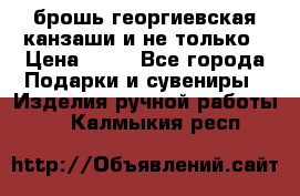 брошь георгиевская канзаши и не только › Цена ­ 50 - Все города Подарки и сувениры » Изделия ручной работы   . Калмыкия респ.